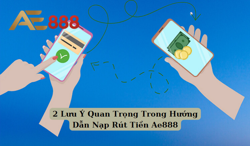 2 Lưu Ý Quan Trọng Trong Hướng Dẫn Nạp Rút Tiền Ae888