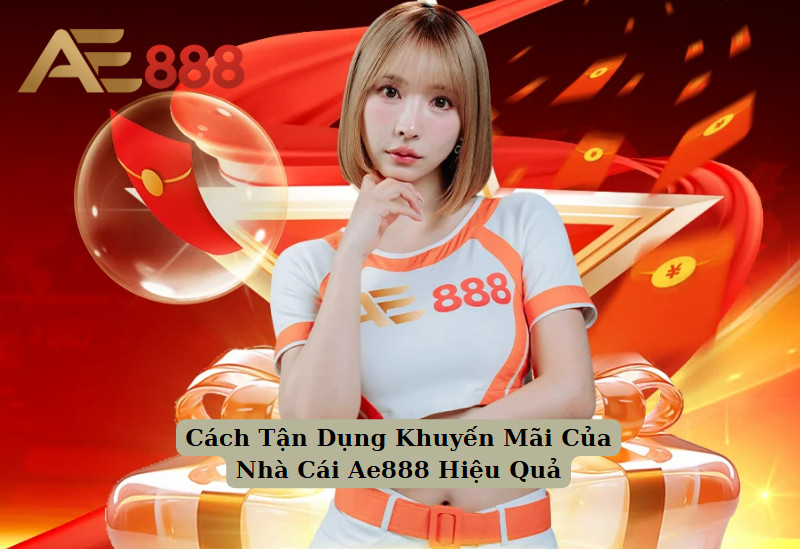 Cách Tận Dụng Khuyến Mãi Của Nhà Cái Ae888 Hiệu Quả 