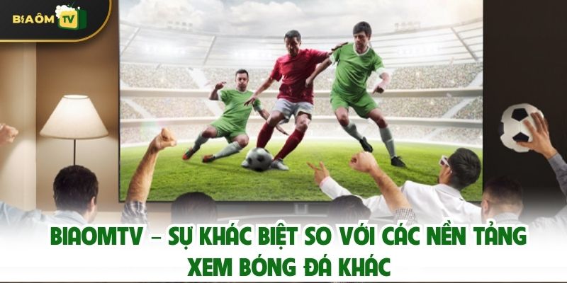 Biaomtv – Sự Khác Biệt So Với Các Nền Tảng Xem Bóng Đá Khác